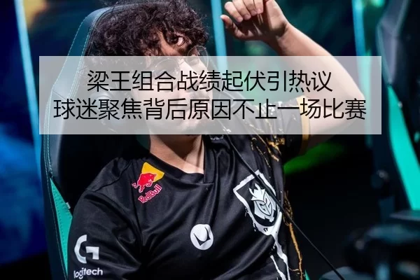 梁王组合战绩起伏引热议 球迷聚焦背后原因不止一场比赛